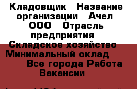 Кладовщик › Название организации ­ Ачел, ООО › Отрасль предприятия ­ Складское хозяйство › Минимальный оклад ­ 20 000 - Все города Работа » Вакансии   